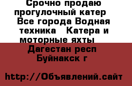 Срочно продаю прогулочный катер - Все города Водная техника » Катера и моторные яхты   . Дагестан респ.,Буйнакск г.